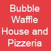 Bubble Waffle House and Pizzeria